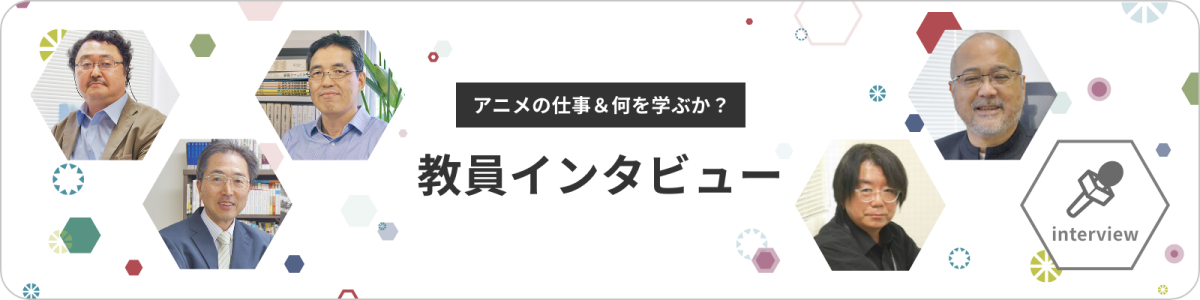 アニメの仕事＆何を学ぶか？ 教員インタビュー