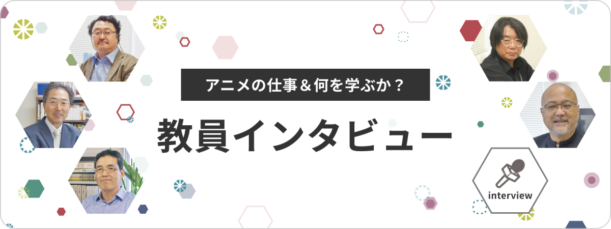 アニメの仕事＆何を学ぶか？ 教員インタビュー