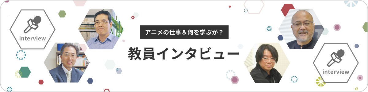アニメの仕事＆何を学ぶか？ 教員インタビュー