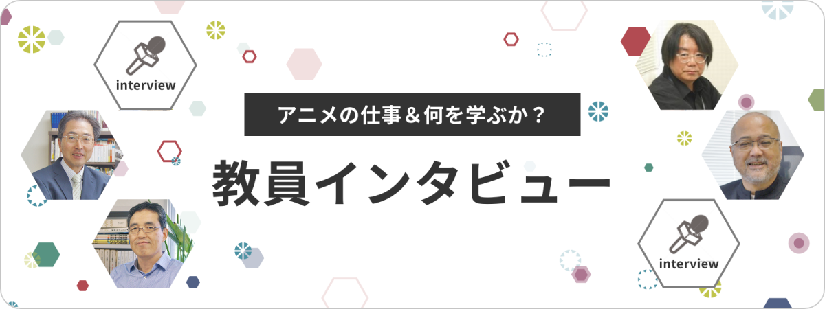 アニメの仕事＆何を学ぶか？ 教員インタビュー