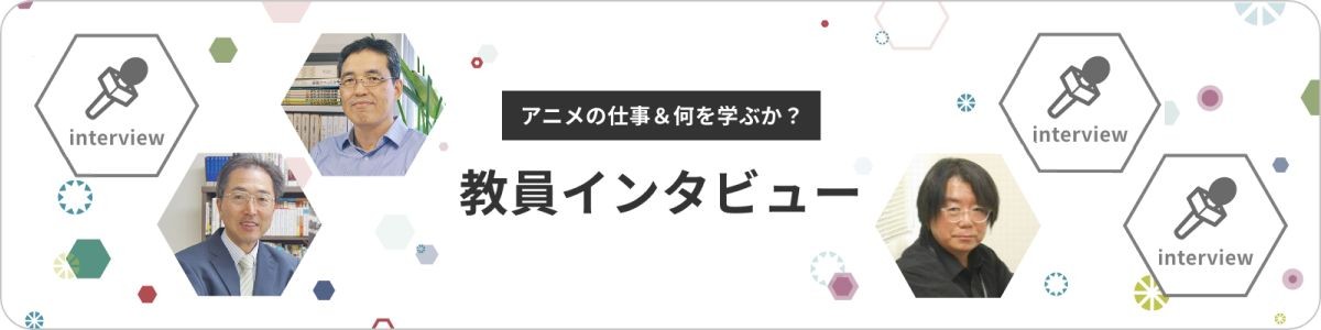 アニメの仕事＆何を学ぶか？ 教員インタビュー